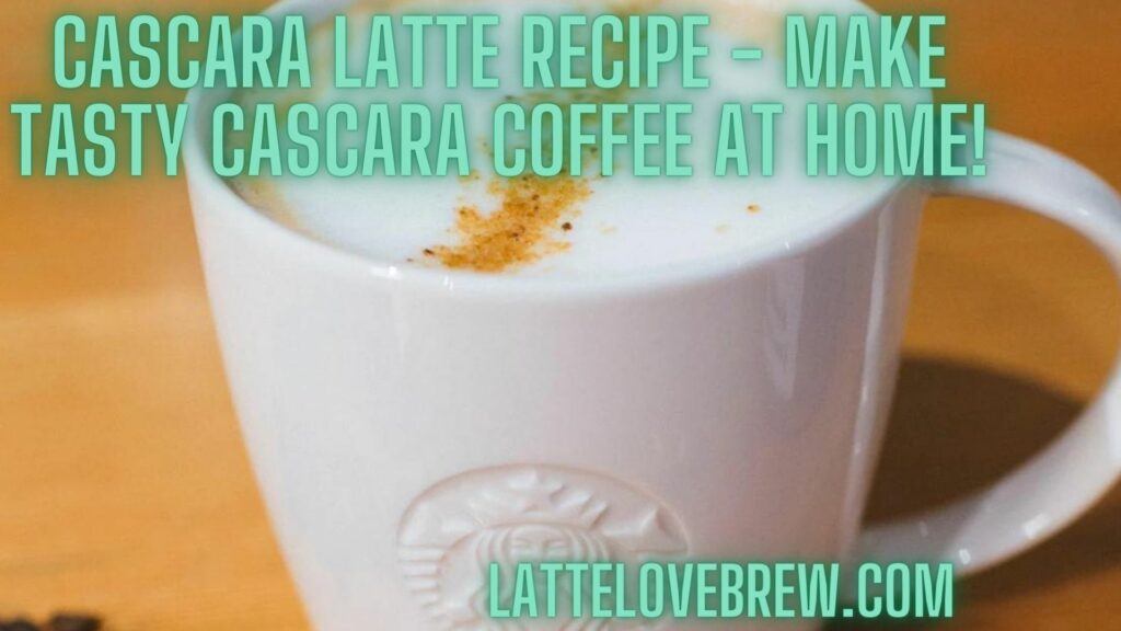 Cascara Latte Recipe - Make Tasty Cascara Coffee At Home!