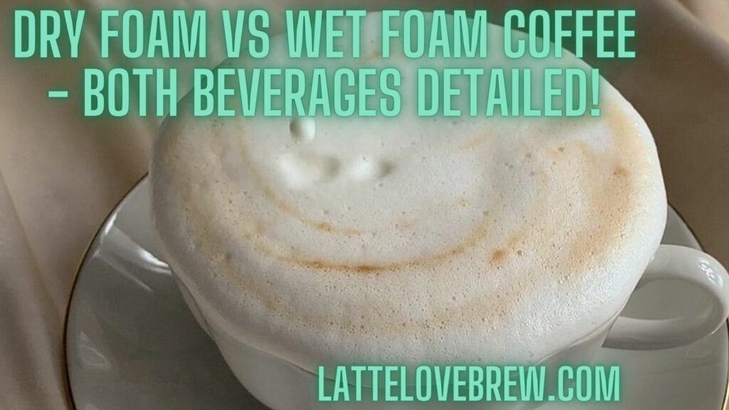 Dry Foam Vs Wet Foam Coffee - Both Beverages Detailed!