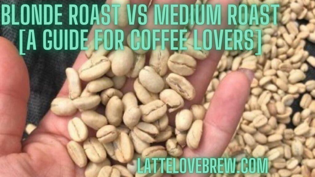 Blonde Roast Vs Medium Roast [A Guide For Coffee Lovers]