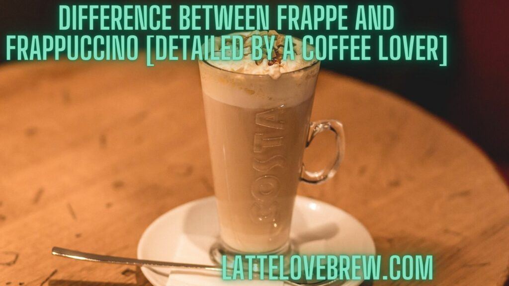Difference Between Frappe And Frappuccino [Detailed By A Coffee Lover]