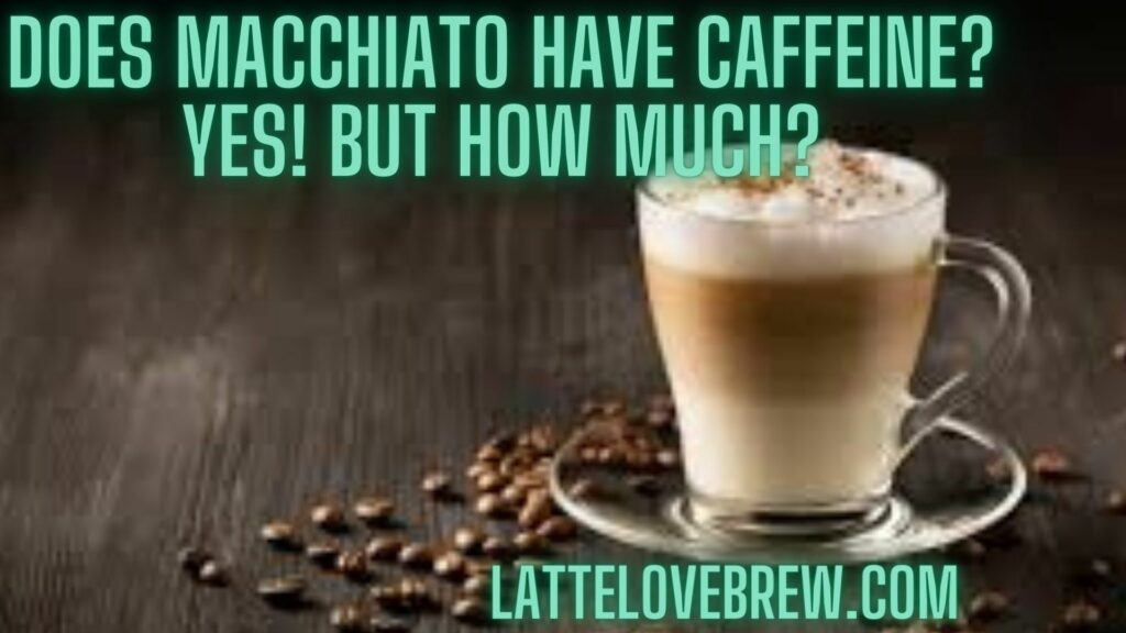 Does Macchiato Have Caffeine Yes! But How Much
