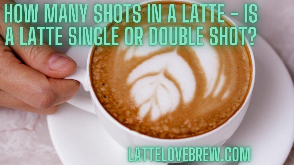 How Many Shots In A Latte - Is a Latte Single Or Double Shot