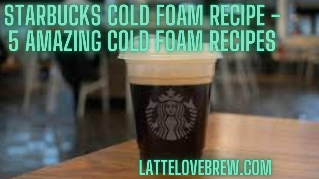 Starbucks Cold Foam Recipe - 5 Amazing Cold Foam Recipes