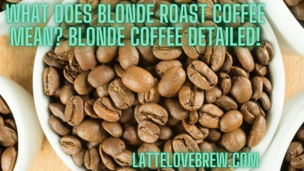 What Does Blonde Roast Coffee Mean Blonde Coffee Detailed!