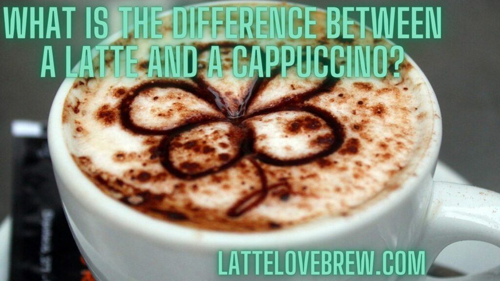 What Is The Difference Between A Latte And A Cappuccino