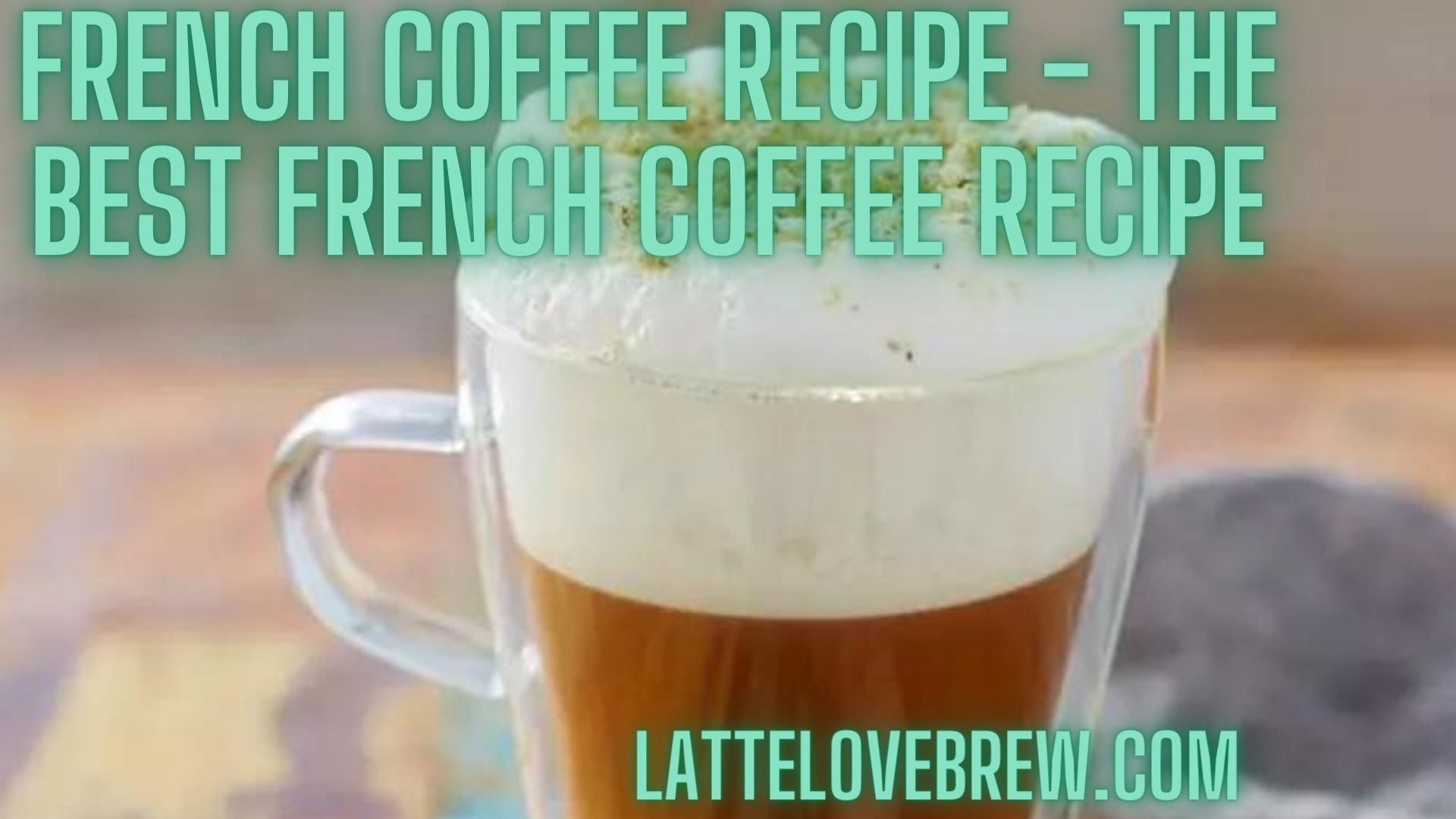 French Coffee Recipe The Best French Coffee Recipe Latte Love Brew