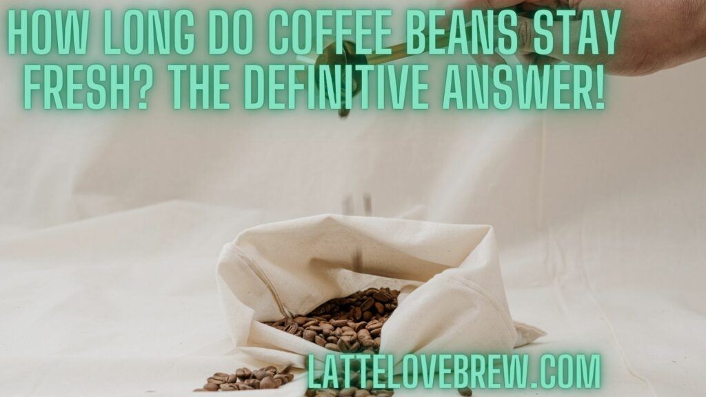 How Long Do Coffee Beans Stay Fresh The Definitive Answer!