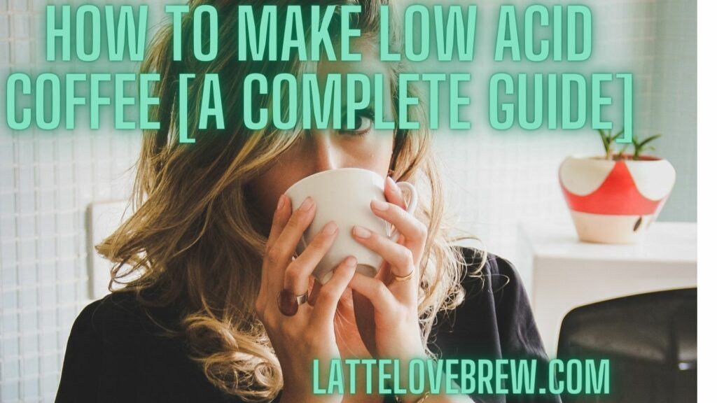 How To Make Low Acid Coffee [A Complete Guide]