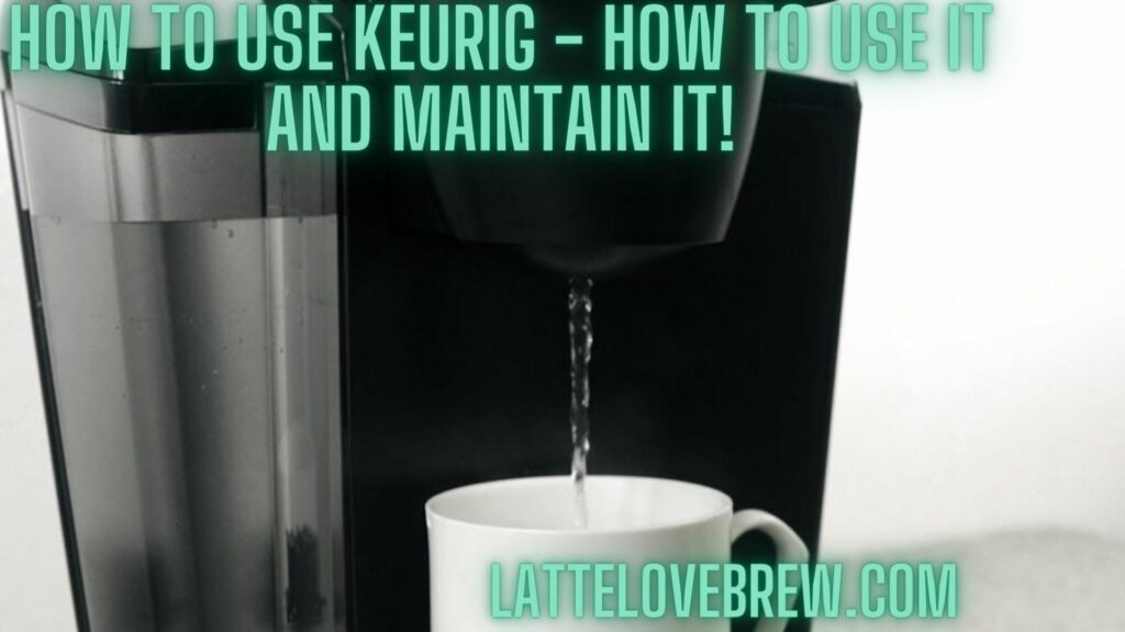 How To Use Keurig - How To Use It And Maintain It!