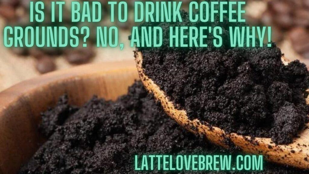 Is It Bad To Drink Coffee Grounds No, And Here's Why!