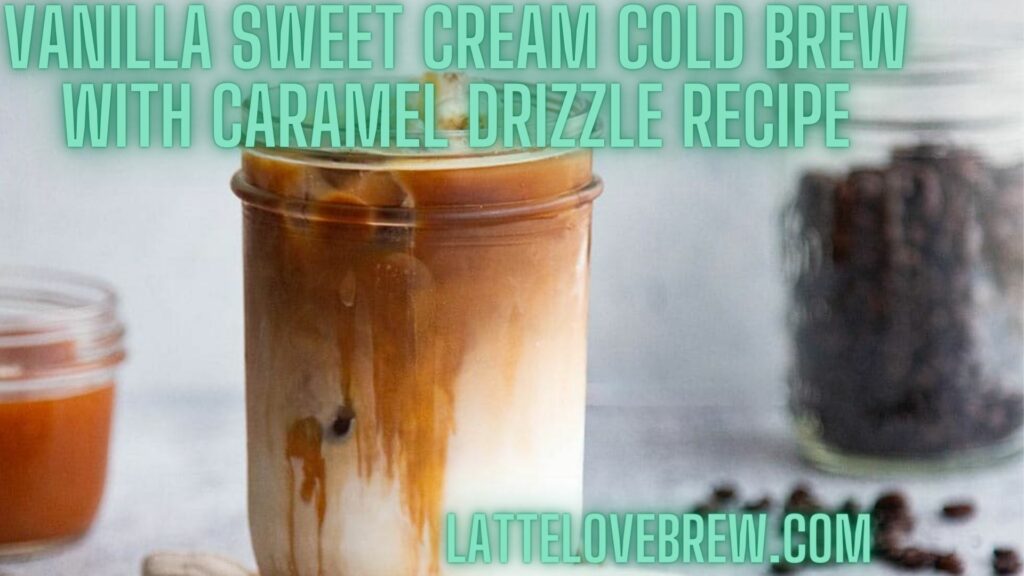 Vanilla Sweet Cream Cold Brew With Caramel Drizzle Recipe