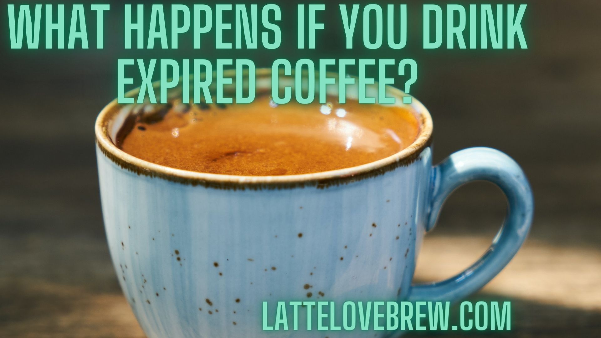 What Happens If You Drink Expired Coffee? Latte Love Brew