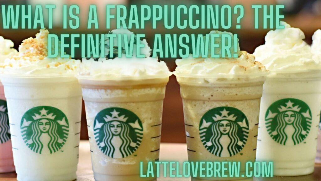 What Is A Frappuccino The Definitive Answer!