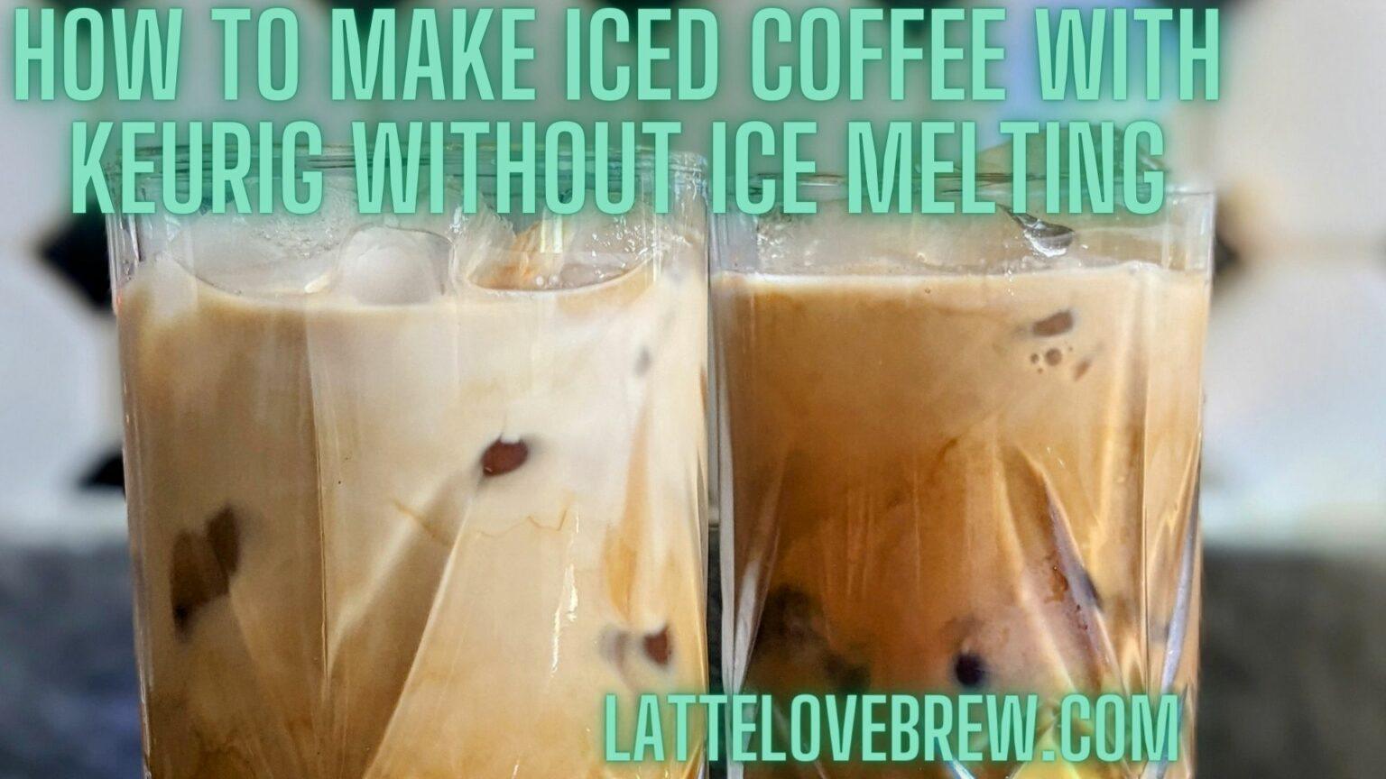 How To Make Iced Coffee With Keurig Without Ice Melting Latte Love Brew