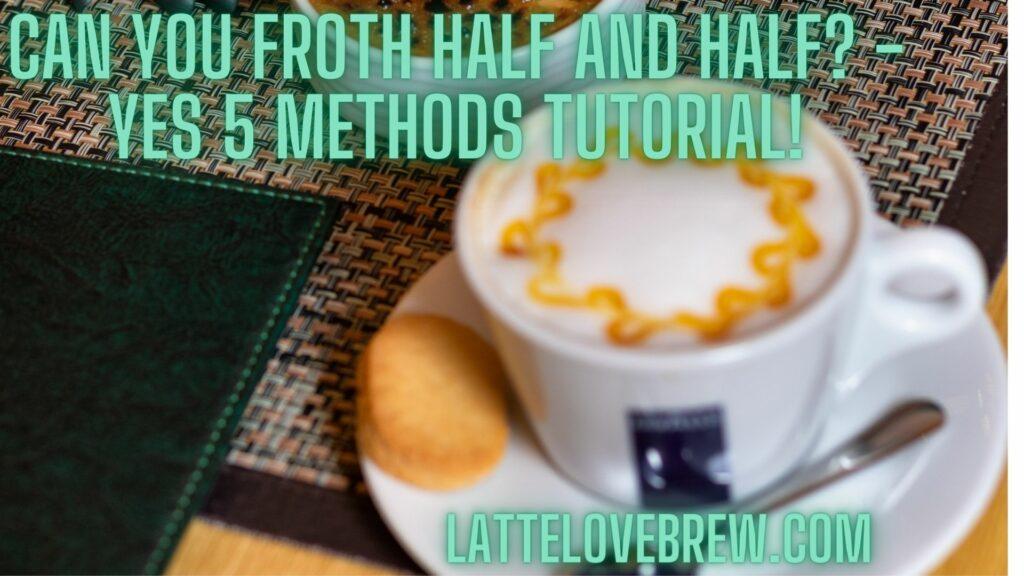 Can You Froth Half And Half - Yes 5 Methods Tutorial!