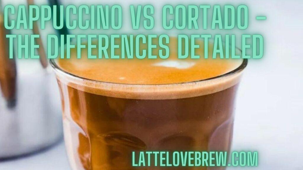 Cappuccino Vs Cortado - The Differences Detailed