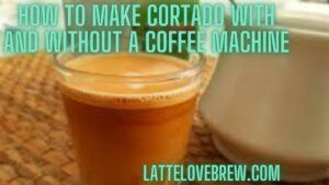 How To Make Cortado With And Without A Coffee Machine