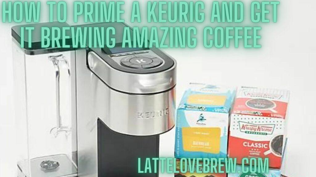 How To Prime A Keurig And Get It Brewing Amazing Coffee