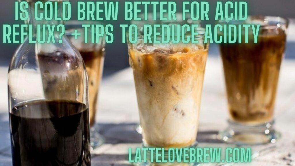 Is Cold Brew Better For Acid Reflux +Tips To Reduce Acidity