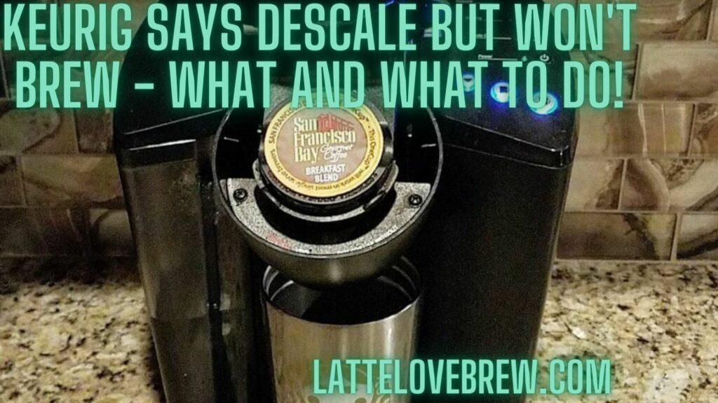 Keurig Says Descale But Won't Brew - What And What To Do!