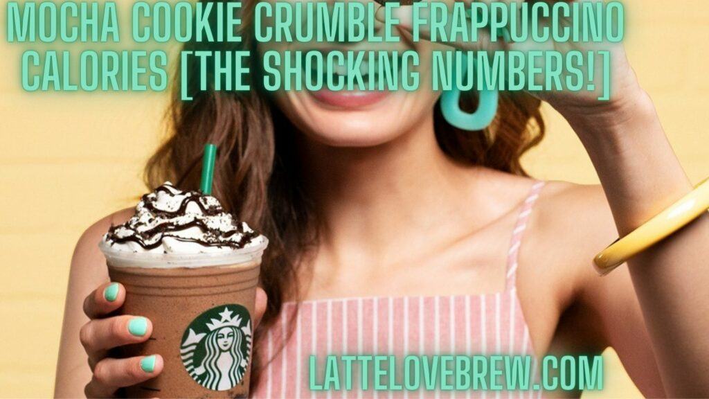 Mocha Cookie Crumble Frappuccino Calories [The Shocking Numbers!]
