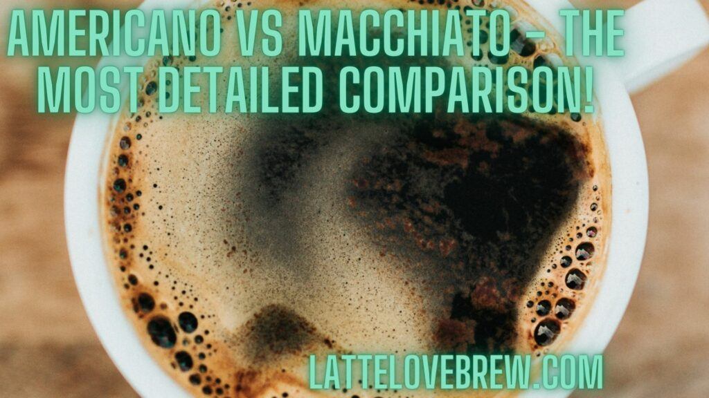 Americano Vs Macchiato - The Most Detailed Comparison!