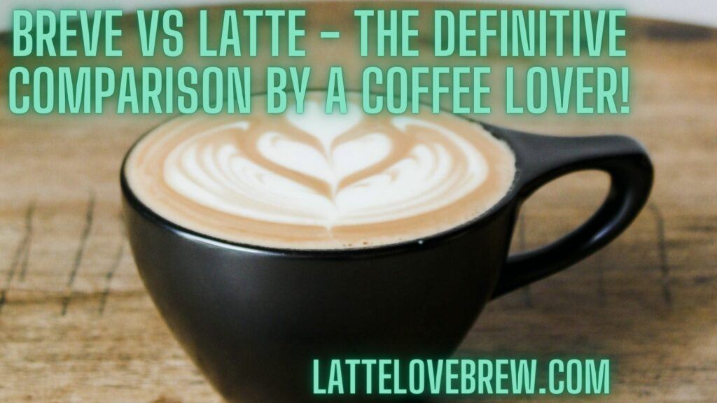 Breve Vs Latte - The Definitive Comparison By A Coffee Lover!