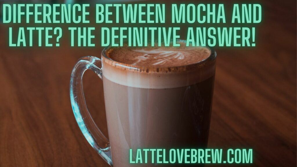 Difference Between Mocha And Latte The Definitive Answer!