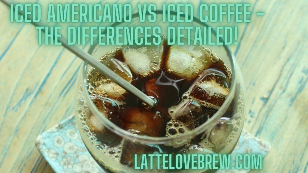 Iced Americano Vs Iced Coffee - The Differences Detailed