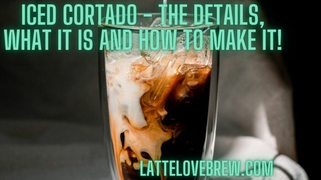 Iced Cortado - The Details, What It Is And How To Make It!