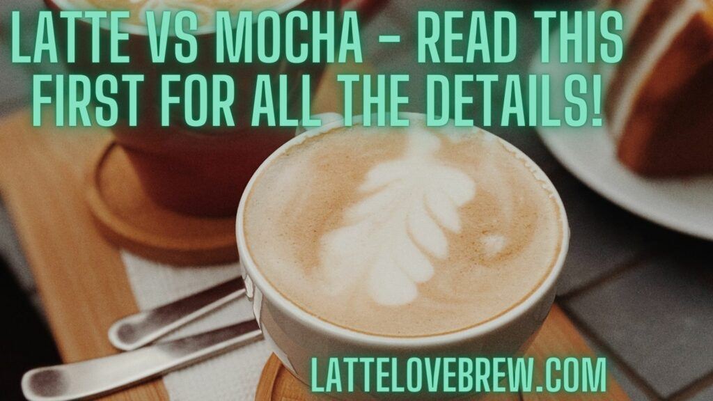 Latte Vs Mocha - Read This First For All The Details!
