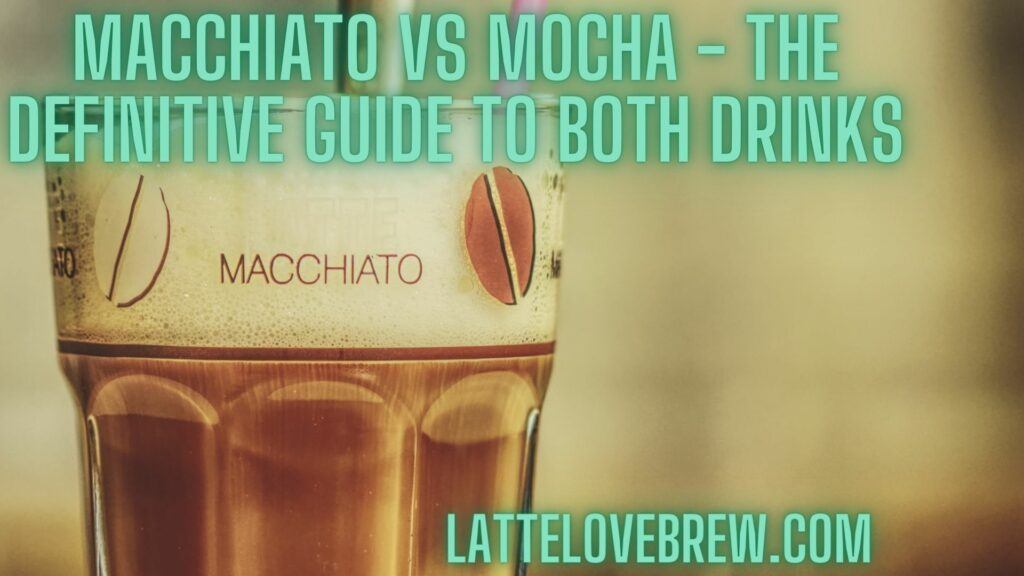 Macchiato Vs Mocha - The Definitive Guide To Both Drinks