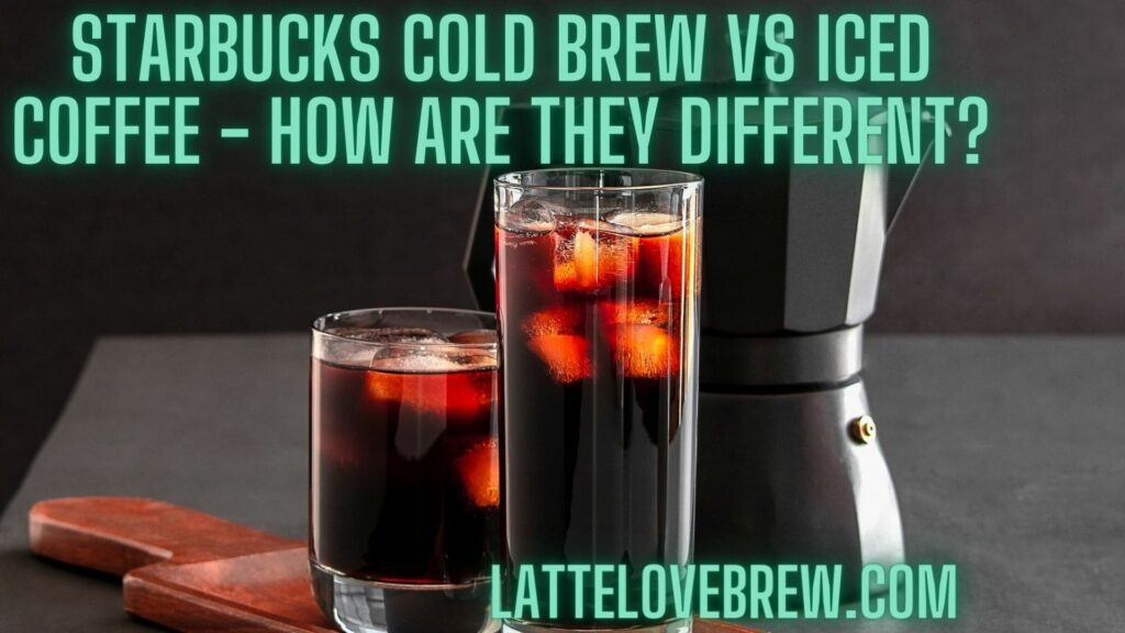 Starbucks Cold Brew Vs Iced Coffee - How Are They Different