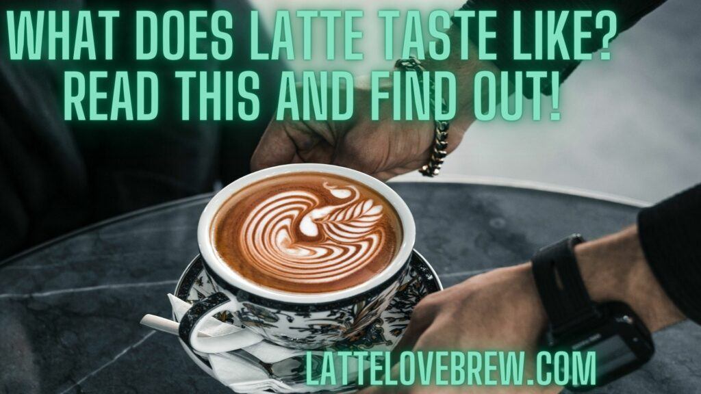 What Does Latte Taste Like Read This And Find Out!
