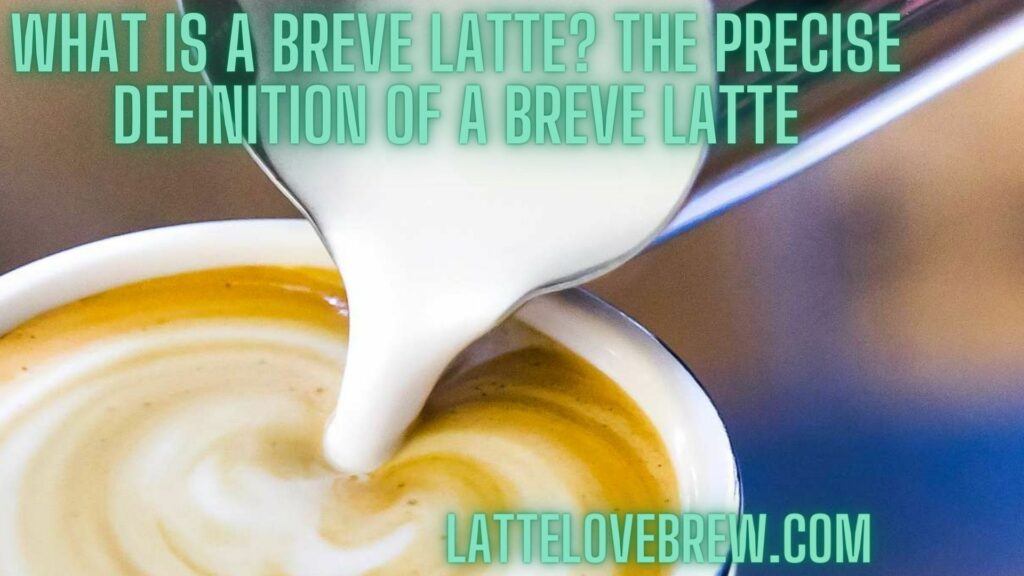 What Is A Breve Latte The Precise Definition Of A Breve Latte