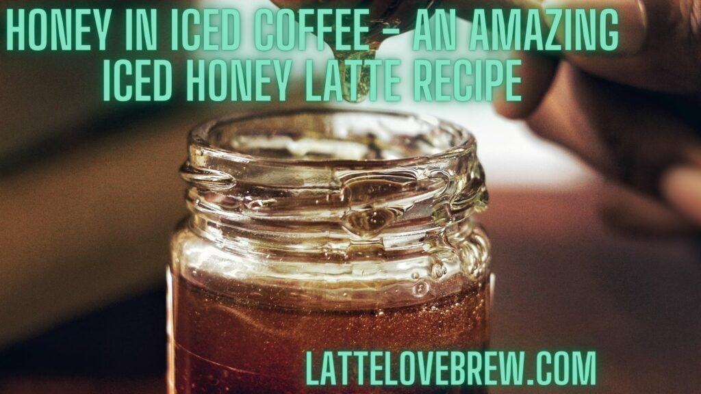 Honey In Iced Coffee - An Amazing Iced Honey Latte Recipe