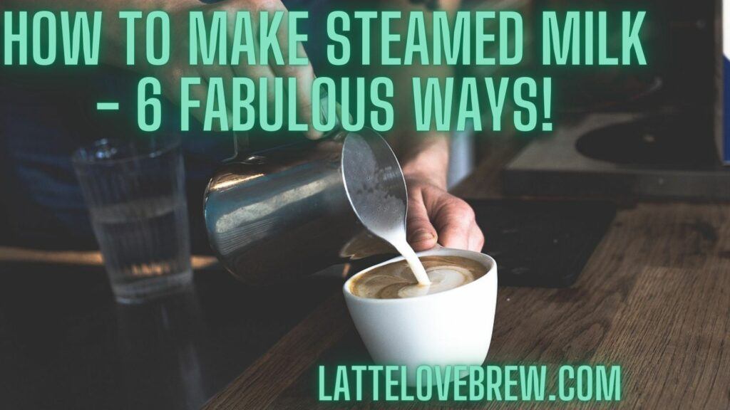 How To Make Steamed Milk - 6 Fabulous Ways!