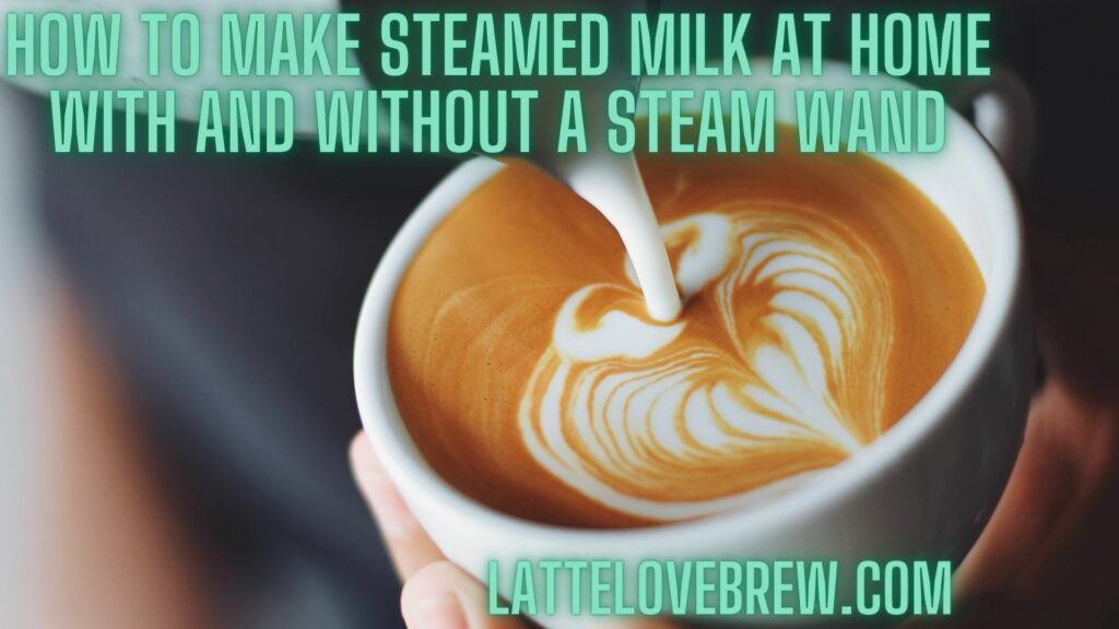 How To Make Steamed Milk At Home With And Without A Steam Wand