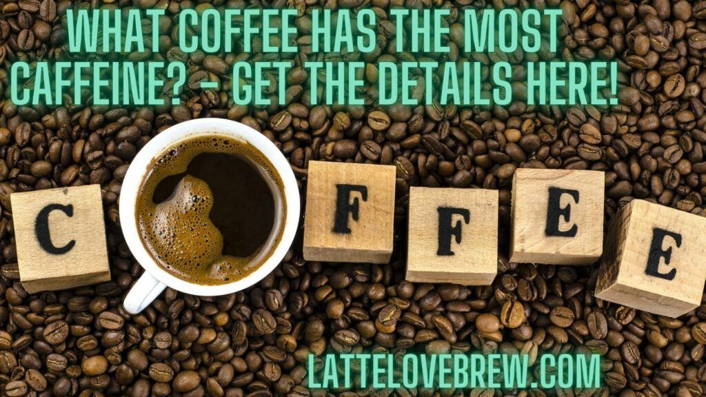 What Coffee Has The Most Caffeine - Get The Details Here!