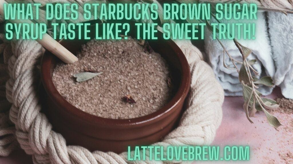 What Does Starbucks Brown Sugar Syrup Taste Like The Sweet Truth!
