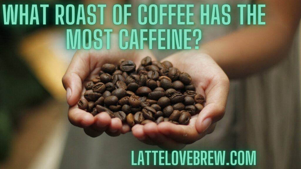 What Roast Of Coffee Has The Most Caffeine