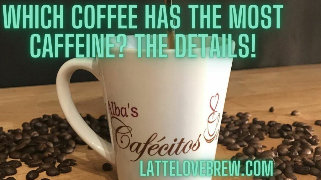 Which Coffee Has The Most Caffeine The Details!