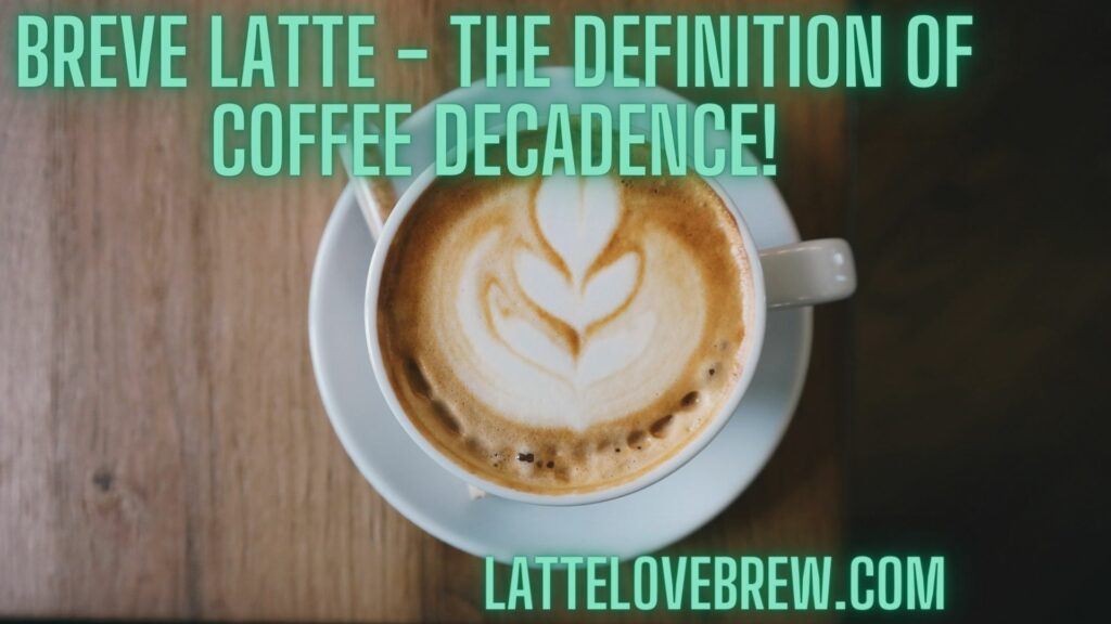 Breve Latte - The Definition Of Coffee Decadence!