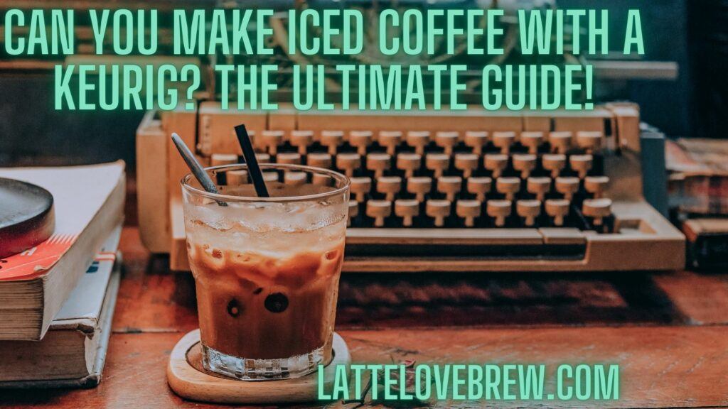Can You Make Iced Coffee With A Keurig The Ultimate Guide!