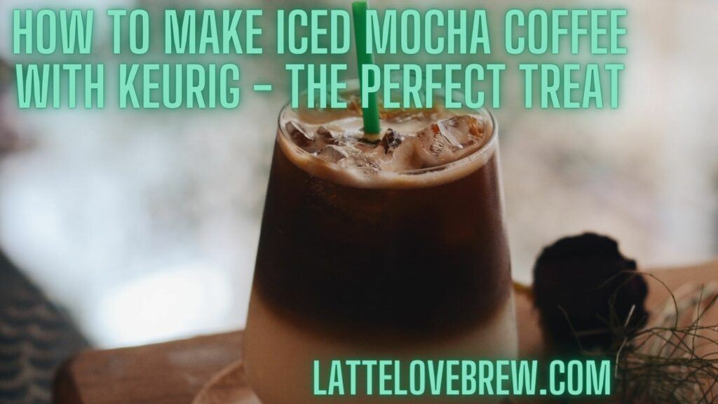 How To Make Iced Mocha Coffee With Keurig - The Perfect Treat