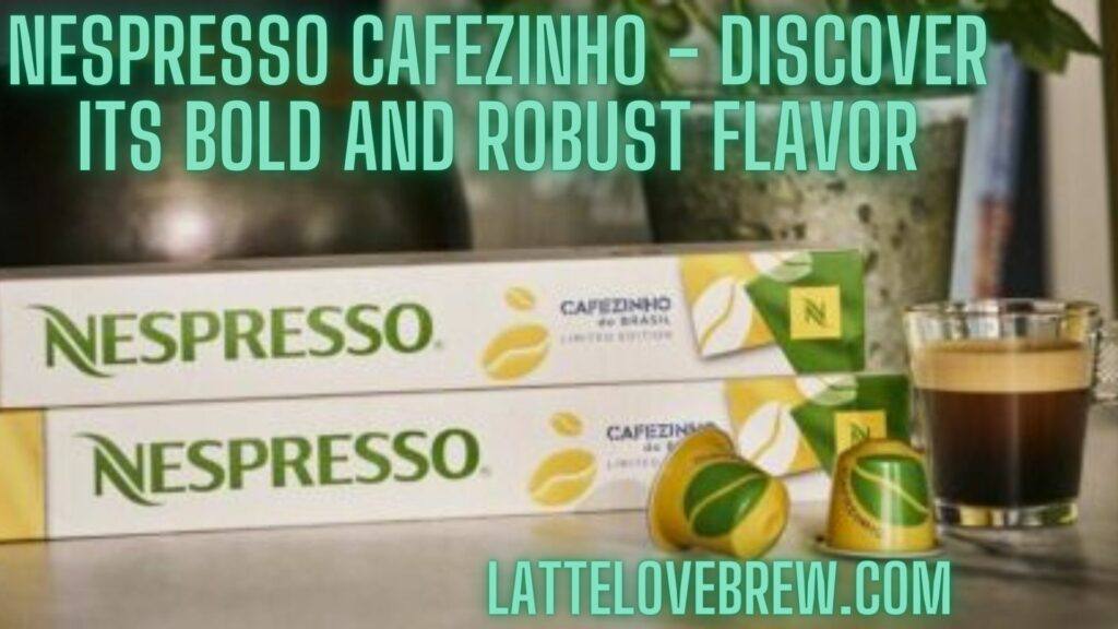 Nespresso Cafezinho - Discover Its Bold And Robust Flavor