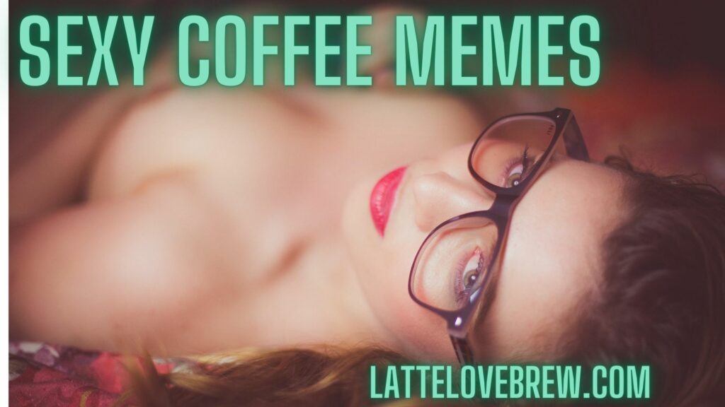 Sexy Coffee Memes