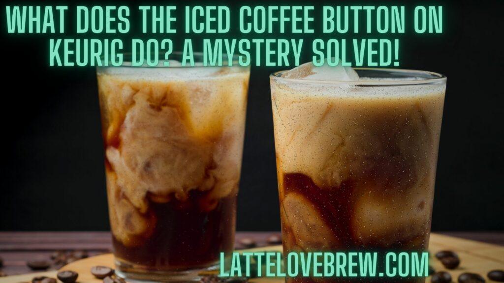 What Does The Iced Coffee Button On Keurig Do A Mystery Solved!