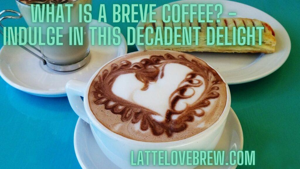 What Is A Breve Coffee - Indulge In This Decadent Delight