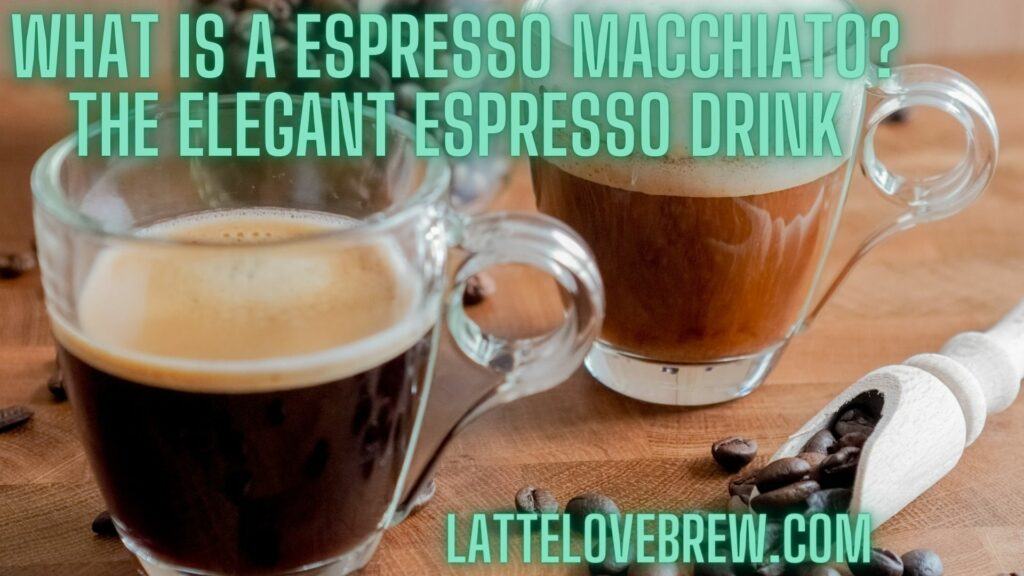 What Is A Espresso Macchiato The Elegant Espresso Drink